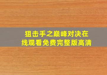 狙击手之巅峰对决在线观看免费完整版高清