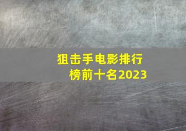 狙击手电影排行榜前十名2023