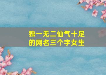 独一无二仙气十足的网名三个字女生