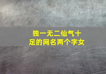 独一无二仙气十足的网名两个字女