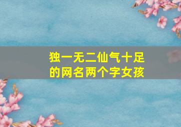 独一无二仙气十足的网名两个字女孩