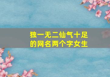 独一无二仙气十足的网名两个字女生