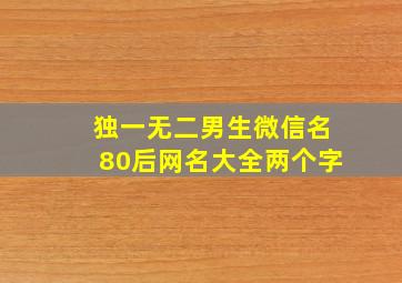 独一无二男生微信名80后网名大全两个字