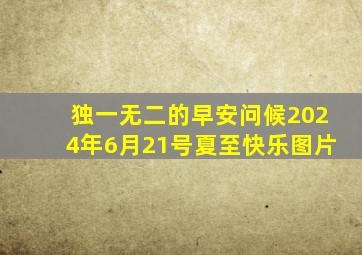 独一无二的早安问候2024年6月21号夏至快乐图片