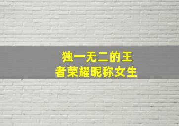 独一无二的王者荣耀昵称女生