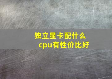 独立显卡配什么cpu有性价比好