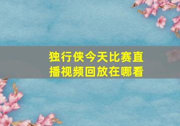 独行侠今天比赛直播视频回放在哪看