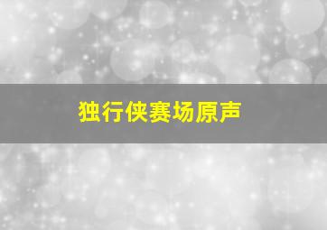 独行侠赛场原声