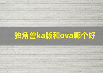 独角兽ka版和ova哪个好