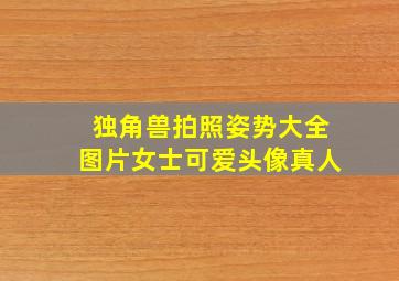 独角兽拍照姿势大全图片女士可爱头像真人