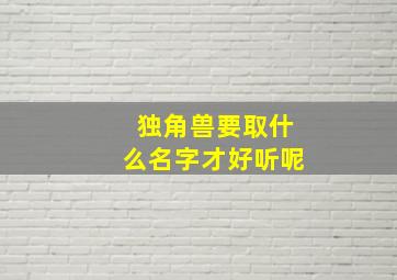 独角兽要取什么名字才好听呢