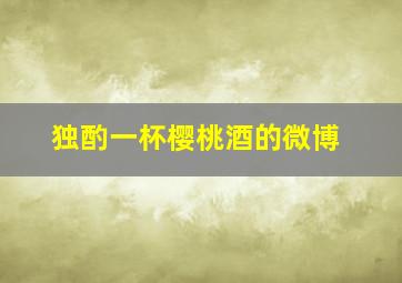 独酌一杯樱桃酒的微博