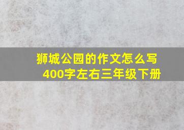 狮城公园的作文怎么写400字左右三年级下册