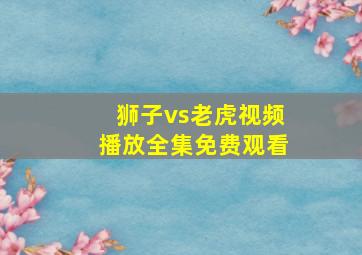 狮子vs老虎视频播放全集免费观看