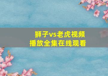 狮子vs老虎视频播放全集在线观看