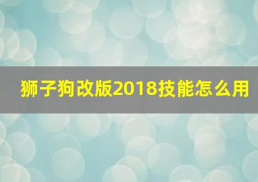 狮子狗改版2018技能怎么用