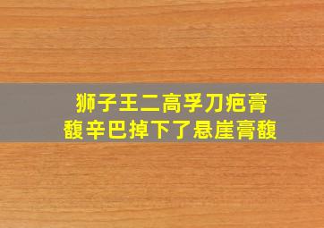 狮子王二高孚刀疤膏馥辛巴掉下了悬崖膏馥