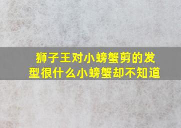 狮子王对小螃蟹剪的发型很什么小螃蟹却不知道