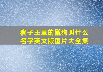 狮子王里的鬣狗叫什么名字英文版图片大全集