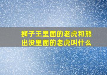 狮子王里面的老虎和熊出没里面的老虎叫什么