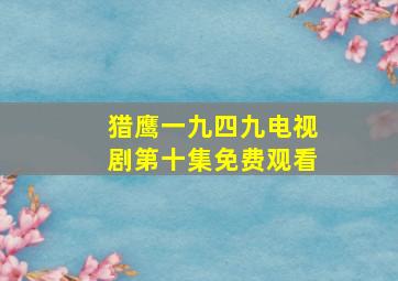 猎鹰一九四九电视剧第十集免费观看