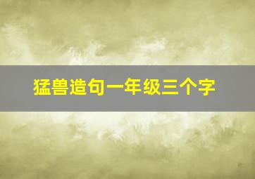 猛兽造句一年级三个字