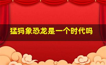 猛犸象恐龙是一个时代吗