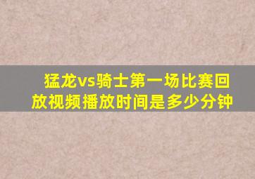 猛龙vs骑士第一场比赛回放视频播放时间是多少分钟