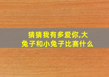 猜猜我有多爱你,大兔子和小兔子比赛什么