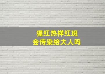 猩红热样红斑会传染给大人吗