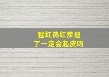 猩红热红疹退了一定会起皮吗