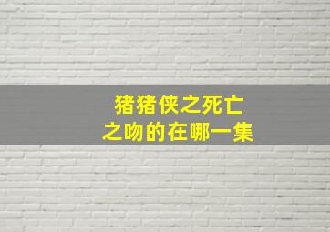 猪猪侠之死亡之吻的在哪一集