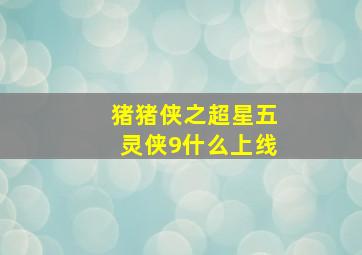 猪猪侠之超星五灵侠9什么上线