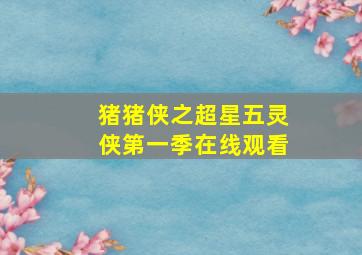 猪猪侠之超星五灵侠第一季在线观看