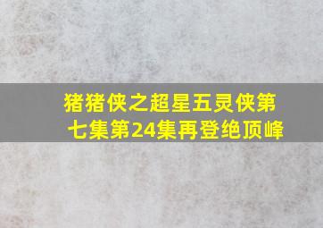 猪猪侠之超星五灵侠第七集第24集再登绝顶峰