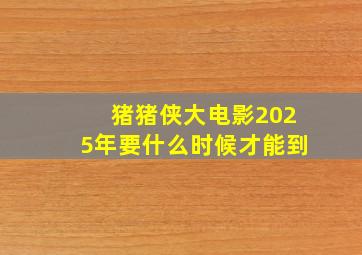 猪猪侠大电影2025年要什么时候才能到