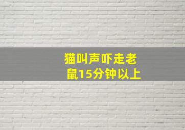 猫叫声吓走老鼠15分钟以上