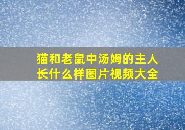 猫和老鼠中汤姆的主人长什么样图片视频大全