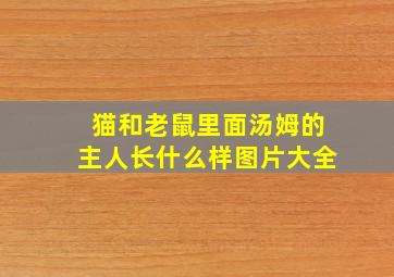 猫和老鼠里面汤姆的主人长什么样图片大全