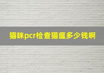 猫咪pcr检查猫瘟多少钱啊