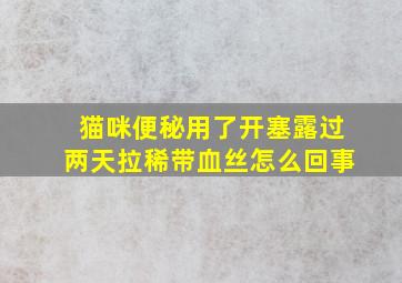 猫咪便秘用了开塞露过两天拉稀带血丝怎么回事