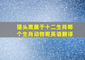 猫头鹰属于十二生肖哪个生肖动物呢英语翻译