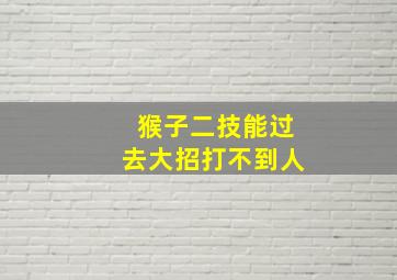 猴子二技能过去大招打不到人