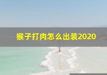 猴子打肉怎么出装2020