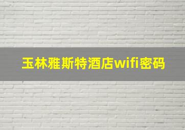 玉林雅斯特酒店wifi密码