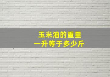 玉米油的重量一升等于多少斤