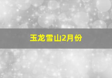 玉龙雪山2月份