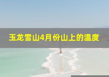 玉龙雪山4月份山上的温度