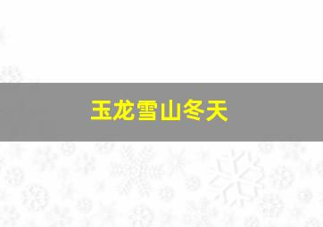 玉龙雪山冬天