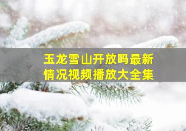 玉龙雪山开放吗最新情况视频播放大全集